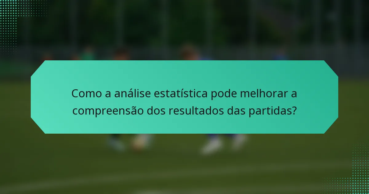 Como a análise estatística pode melhorar a compreensão dos resultados das partidas?