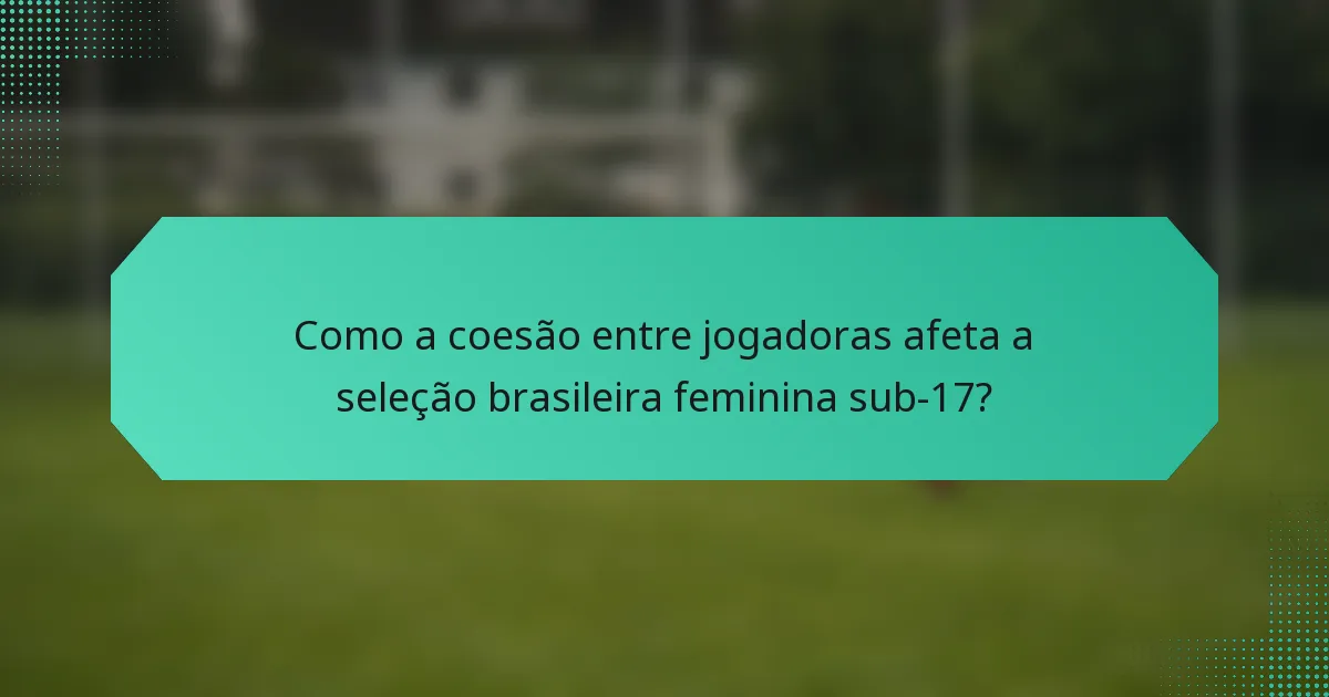 Como a coesão entre jogadoras afeta a seleção brasileira feminina sub-17?
