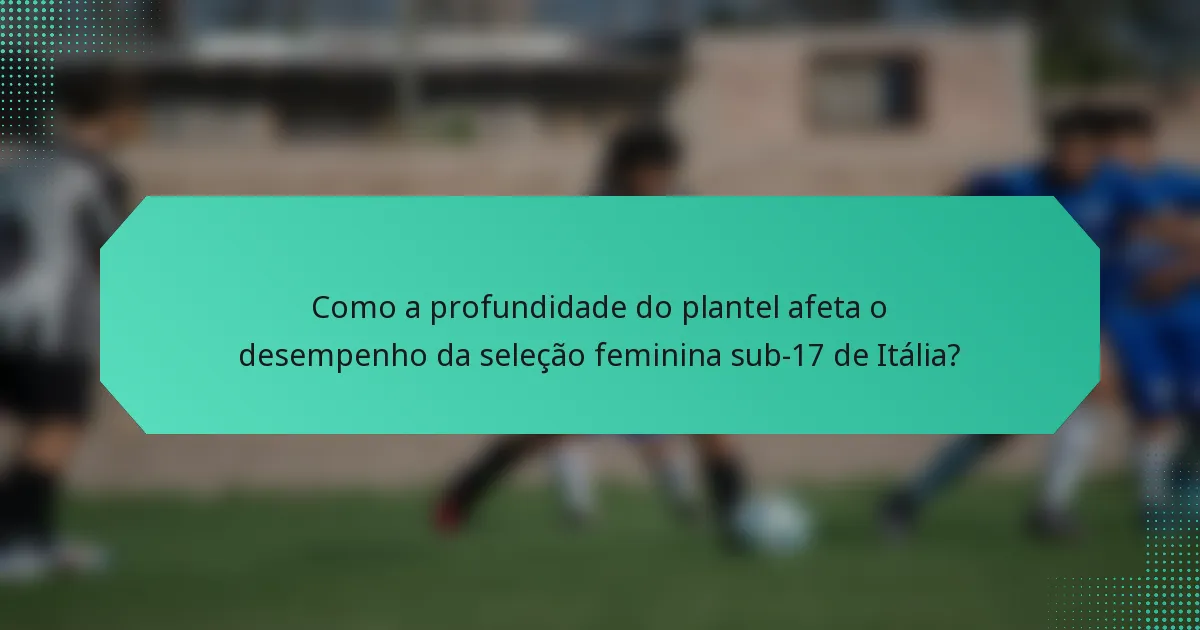 Como a profundidade do plantel afeta o desempenho da seleção feminina sub-17 de Itália?