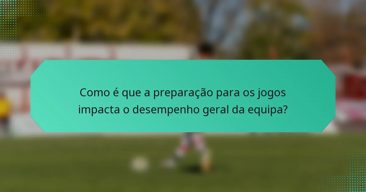 Como é que a preparação para os jogos impacta o desempenho geral da equipa?