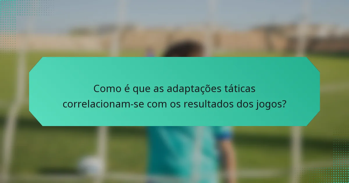 Como é que as adaptações táticas correlacionam-se com os resultados dos jogos?