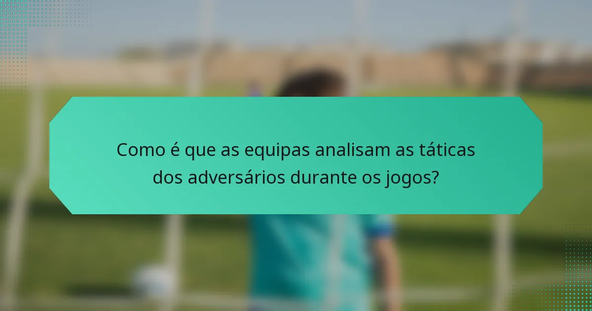 Como é que as equipas analisam as táticas dos adversários durante os jogos?