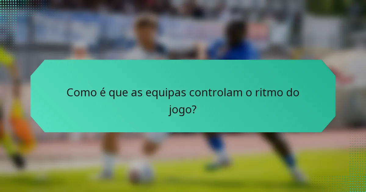 Como é que as equipas controlam o ritmo do jogo?