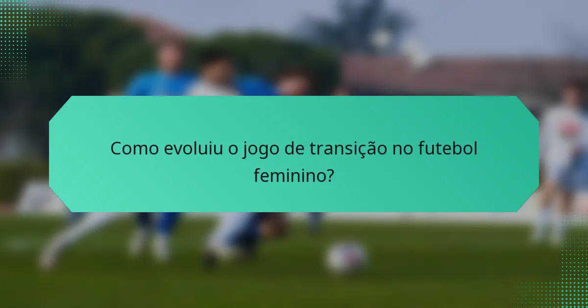 Como evoluiu o jogo de transição no futebol feminino?