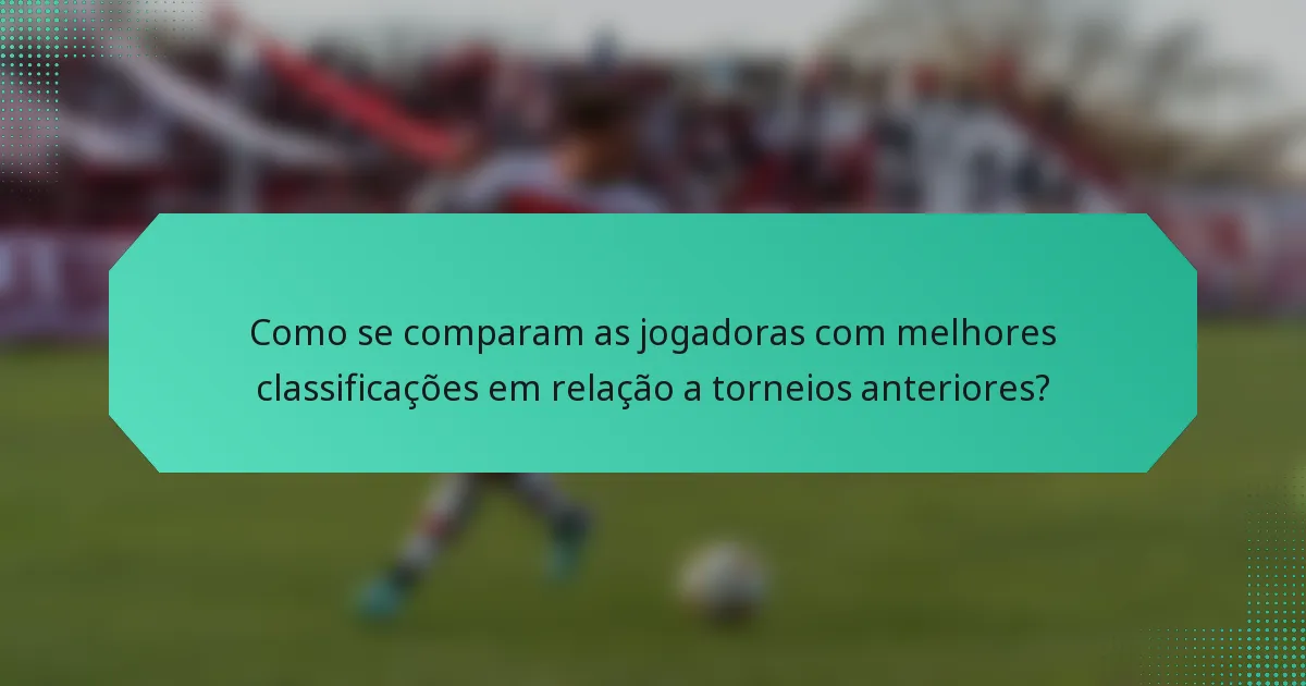 Como se comparam as jogadoras com melhores classificações em relação a torneios anteriores?