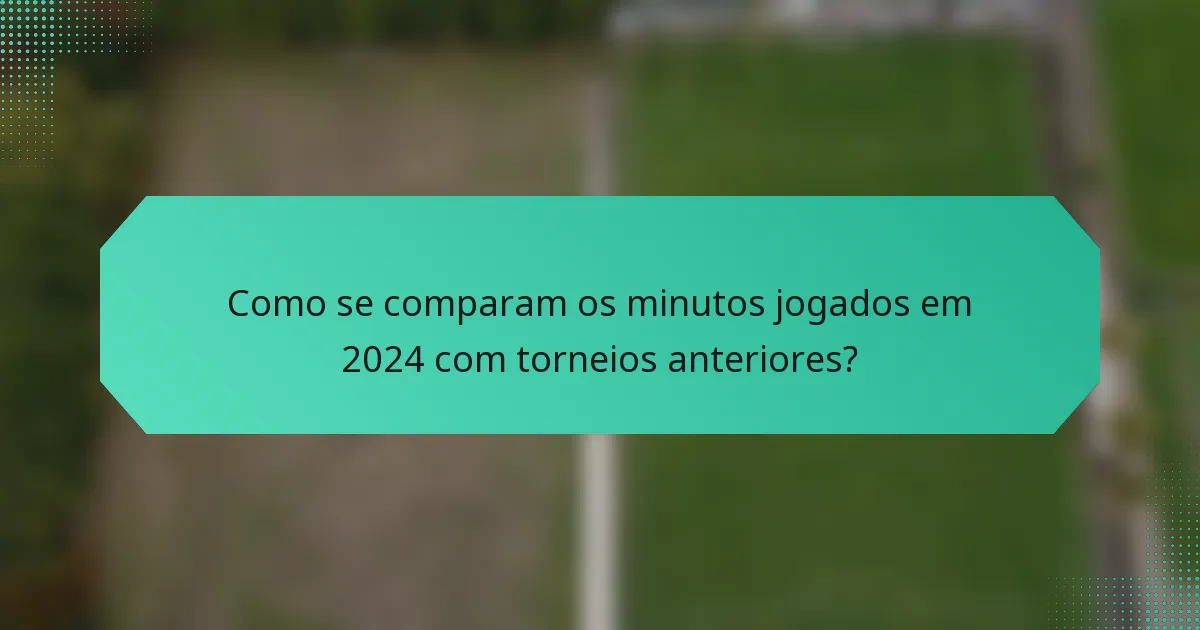 Como se comparam os minutos jogados em 2024 com torneios anteriores?