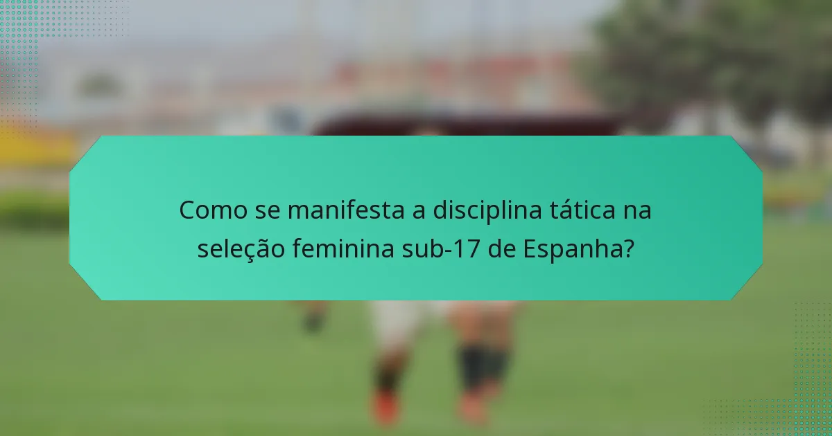 Como se manifesta a disciplina tática na seleção feminina sub-17 de Espanha?