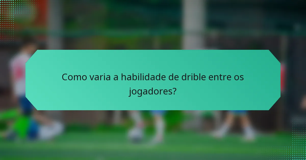 Como varia a habilidade de drible entre os jogadores?