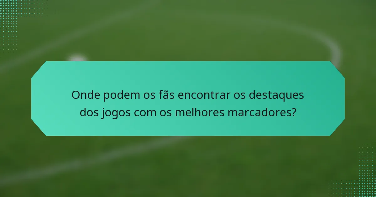 Onde podem os fãs encontrar os destaques dos jogos com os melhores marcadores?