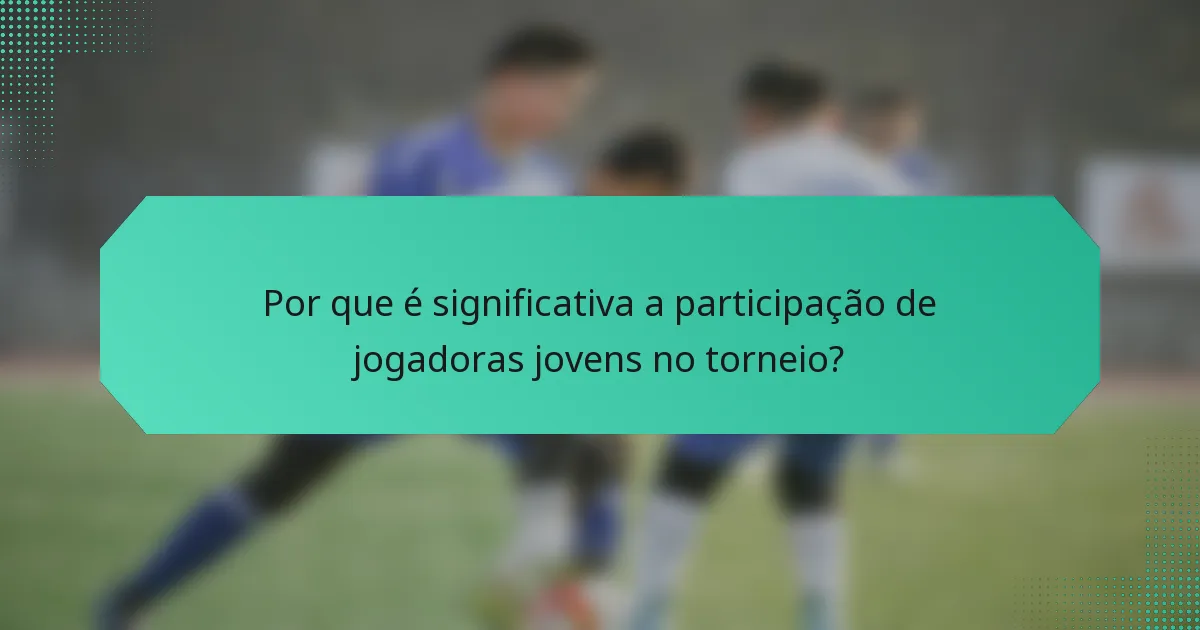 Por que é significativa a participação de jogadoras jovens no torneio?