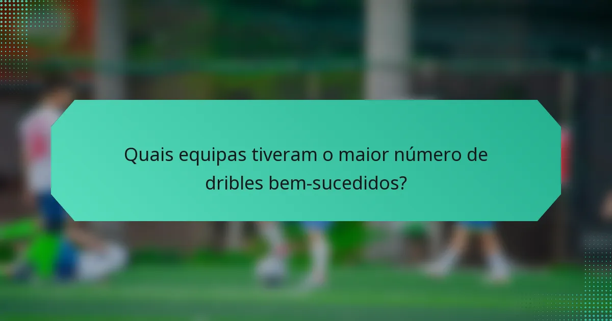 Quais equipas tiveram o maior número de dribles bem-sucedidos?