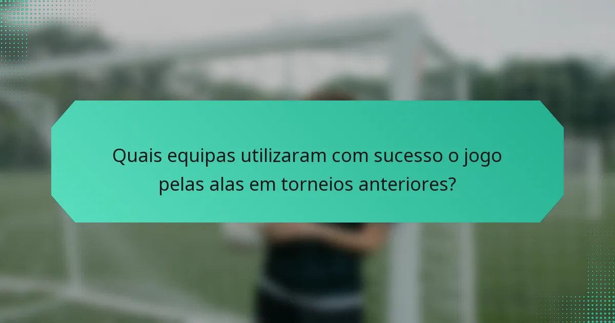 Quais equipas utilizaram com sucesso o jogo pelas alas em torneios anteriores?
