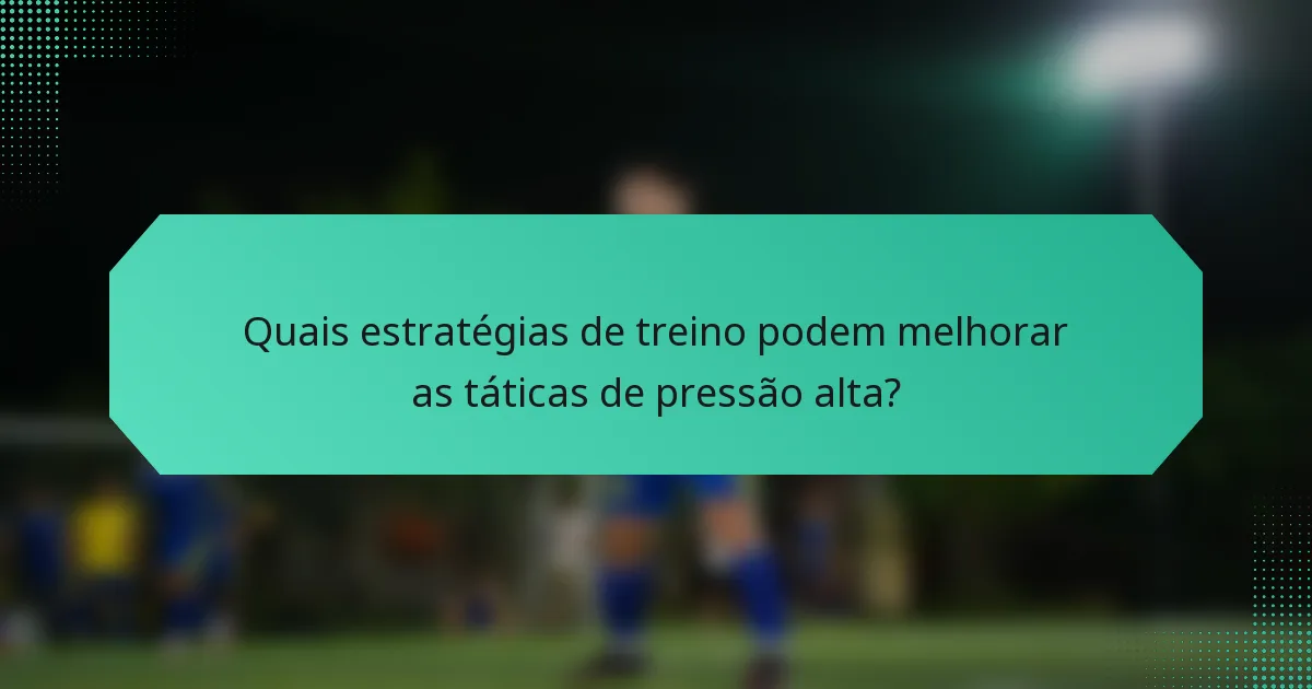 Quais estratégias de treino podem melhorar as táticas de pressão alta?