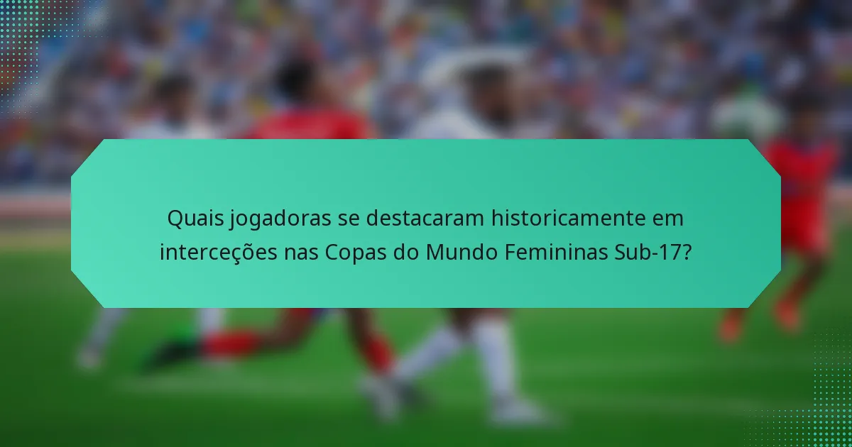 Quais jogadoras se destacaram historicamente em interceções nas Copas do Mundo Femininas Sub-17?