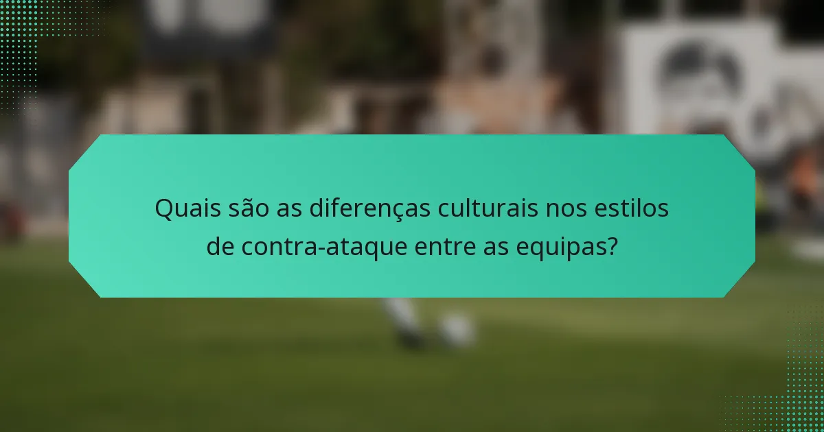 Quais são as diferenças culturais nos estilos de contra-ataque entre as equipas?
