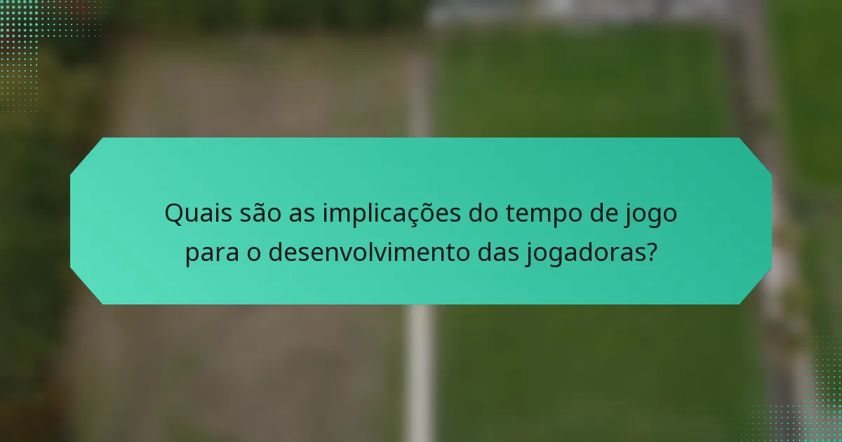 Quais são as implicações do tempo de jogo para o desenvolvimento das jogadoras?