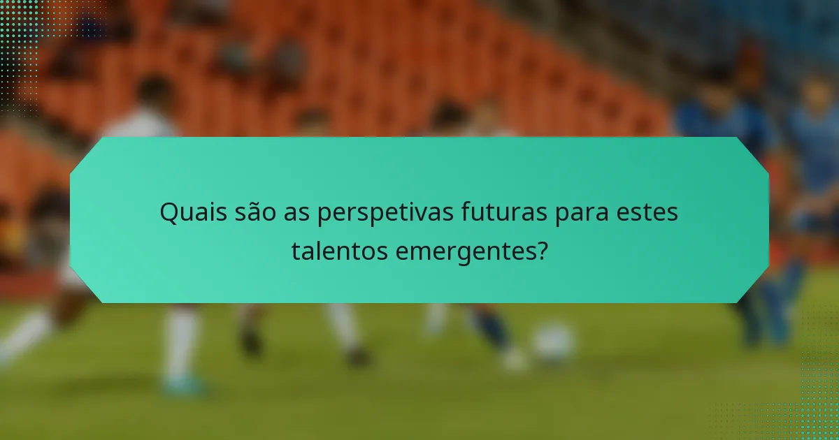 Quais são as perspetivas futuras para estes talentos emergentes?
