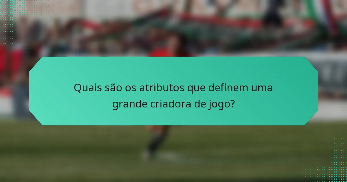 Quais são os atributos que definem uma grande criadora de jogo?