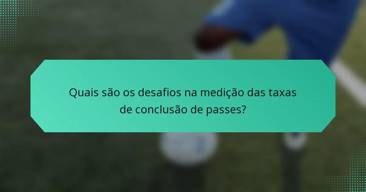 Quais são os desafios na medição das taxas de conclusão de passes?