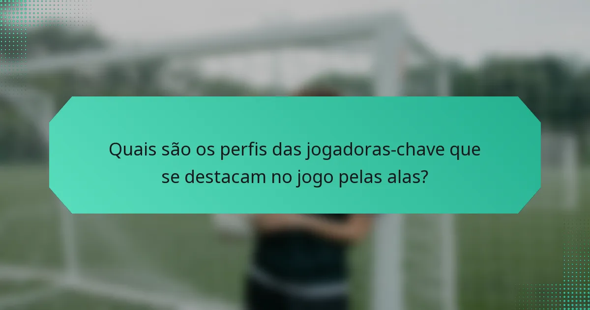 Quais são os perfis das jogadoras-chave que se destacam no jogo pelas alas?