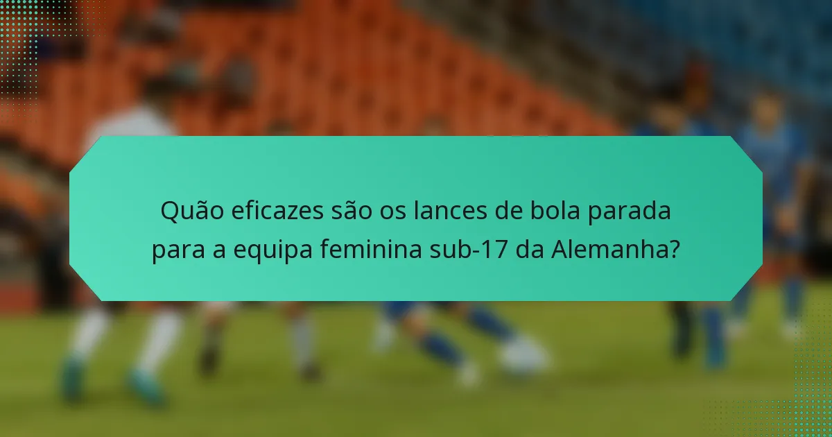 Quão eficazes são os lances de bola parada para a equipa feminina sub-17 da Alemanha?
