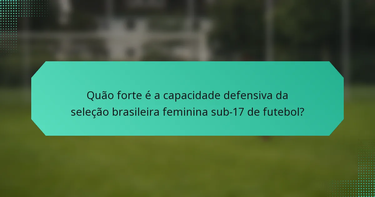 Quão forte é a capacidade defensiva da seleção brasileira feminina sub-17 de futebol?