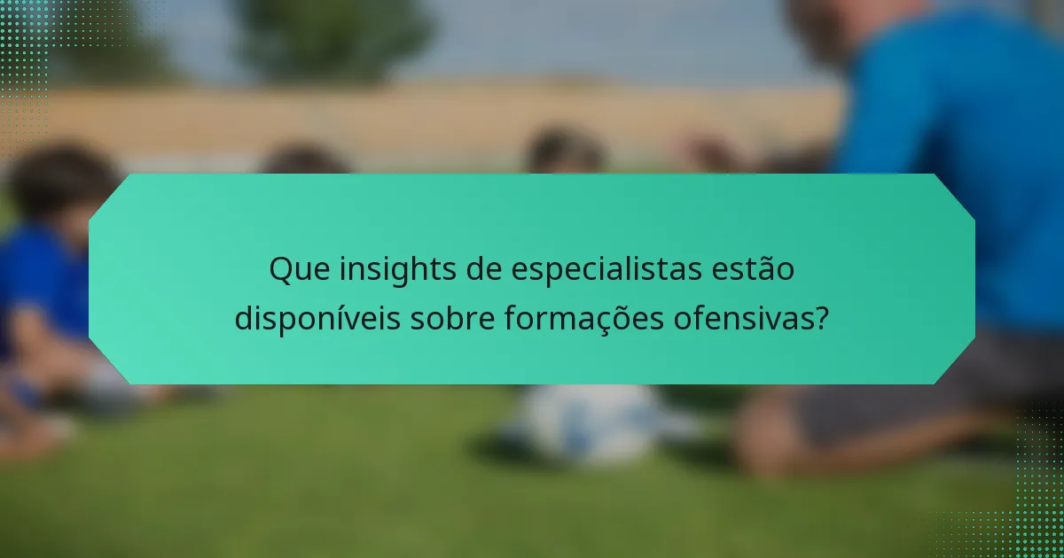 Que insights de especialistas estão disponíveis sobre formações ofensivas?