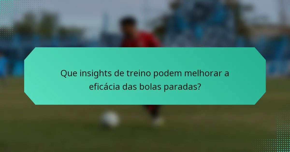 Que insights de treino podem melhorar a eficácia das bolas paradas?