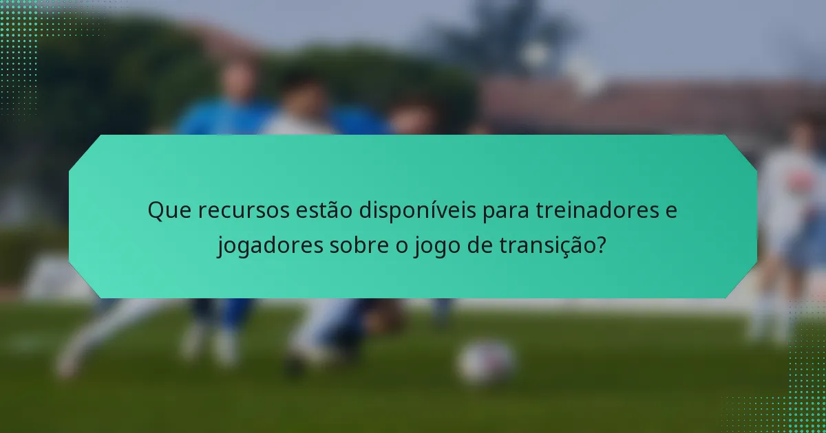 Que recursos estão disponíveis para treinadores e jogadores sobre o jogo de transição?